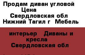 Продам диван угловой › Цена ­ 20 000 - Свердловская обл., Нижний Тагил г. Мебель, интерьер » Диваны и кресла   . Свердловская обл.